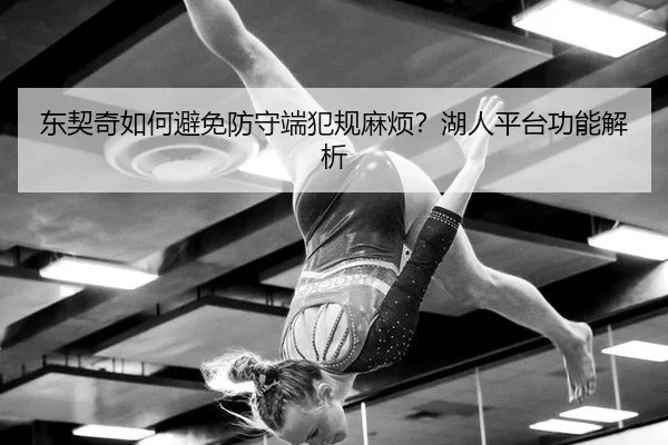 东契奇如何避免防守端犯规麻烦？湖人平台功能解析