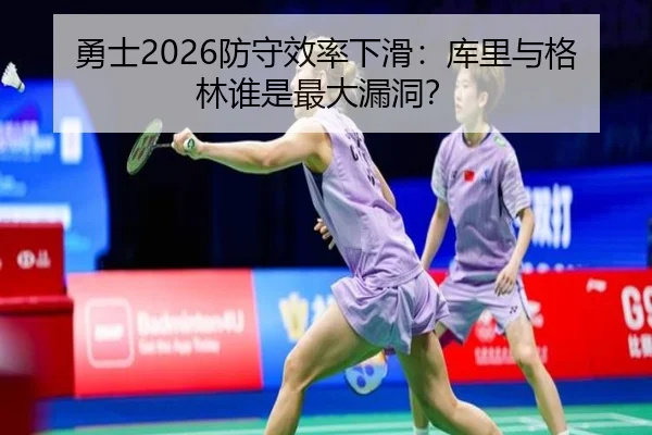 勇士2026防守效率下滑：库里与格林谁是最大漏洞？